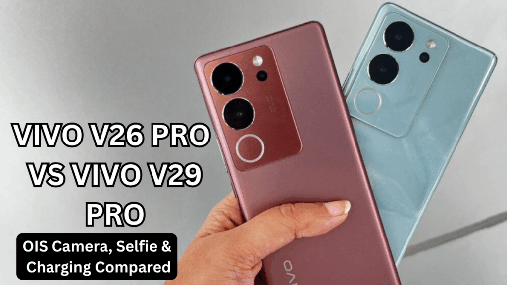 Vivo V26 Pro vs Vivo V29 Pro (India): OIS Camera, Selfie & Charging Compared