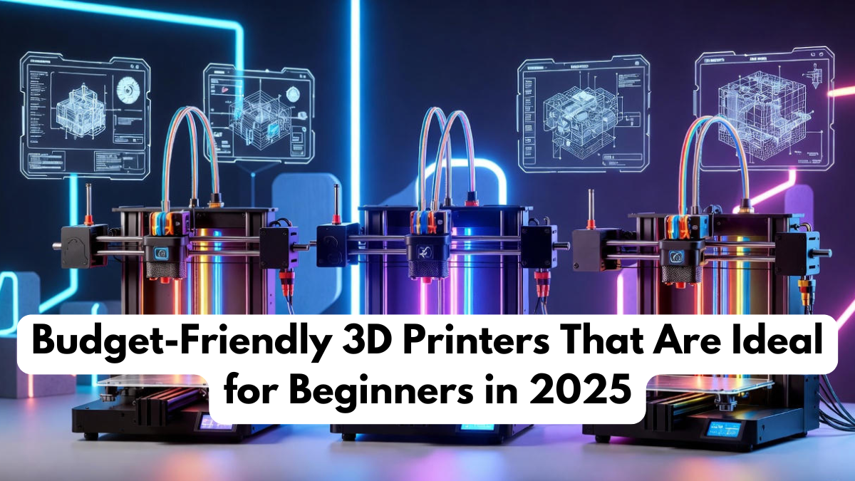Budget-Friendly 3D Printers That Are Ideal for Beginners in 2025