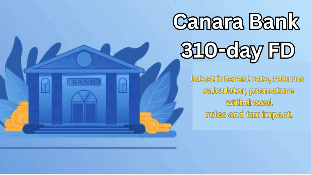 Canara Bank 310-Day FD 2025: Interest Rate, Returns & Tax