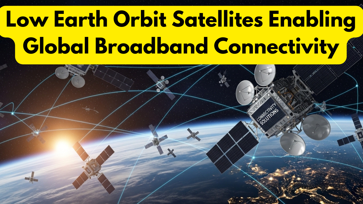 Low Earth Orbit Satellites Enabling Global Broadband Connectivity