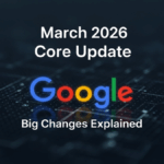 Google March 2026 Core Update: Big Changes Explained